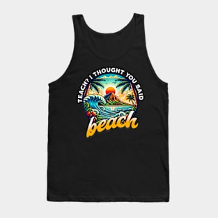 Teach I Thought You Said Beach Teacher Summer Vacation Tank Top